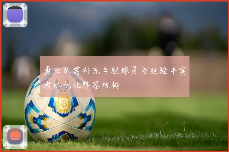 勇士队需补充年轻球员与经验丰富者以优化阵容结构
