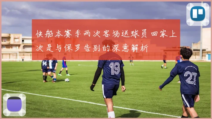 快船本赛季两次客场送球员回家上次是与保罗告别的深意解析