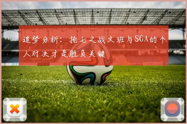 追梦分析：抢七之战文班与SGA的个人对决才是胜负关键
