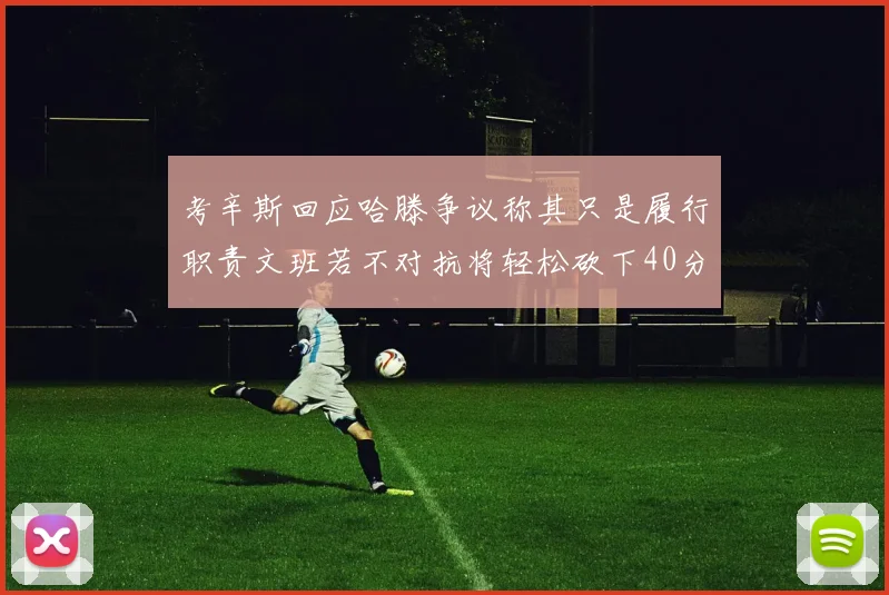 考辛斯回应哈滕争议称其只是履行职责文班若不对抗将轻松砍下40分20篮板