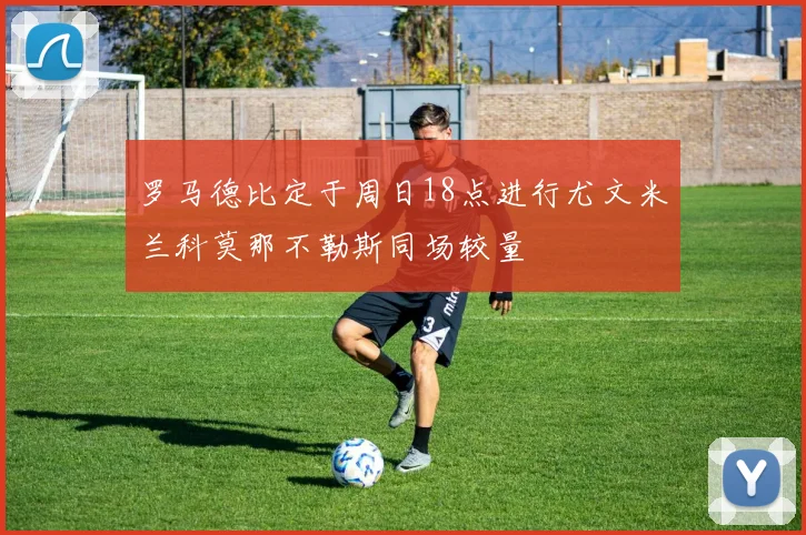 罗马德比定于周日18点进行尤文米兰科莫那不勒斯同场较量