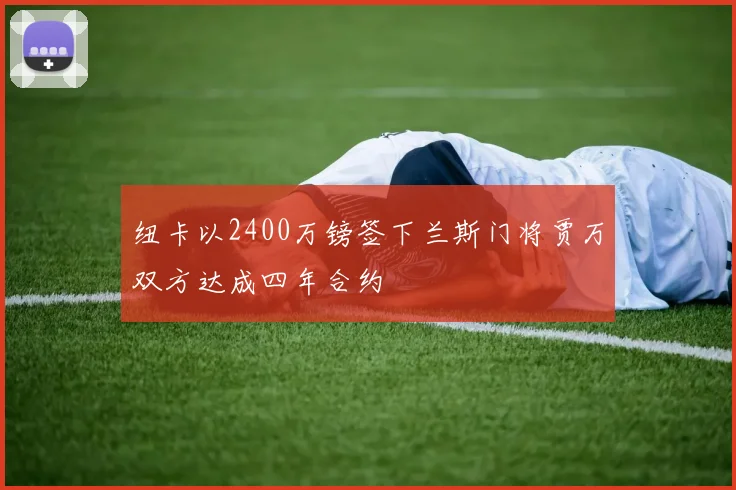 纽卡以2400万镑签下兰斯门将贾万双方达成四年合约