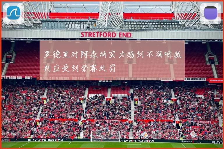 罗德里对阿森纳实力感到不满喷裁判应受到禁赛处罚