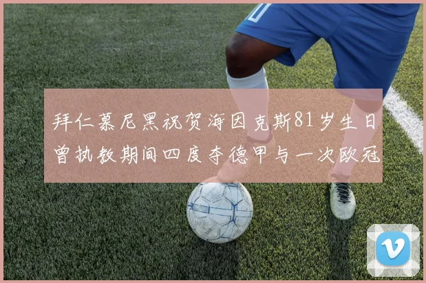 拜仁慕尼黑祝贺海因克斯81岁生日曾执教期间四度夺德甲与一次欧冠荣耀
