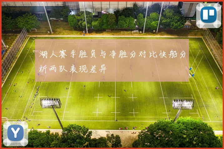 湖人赛季胜负与净胜分对比快船分析两队表现差异