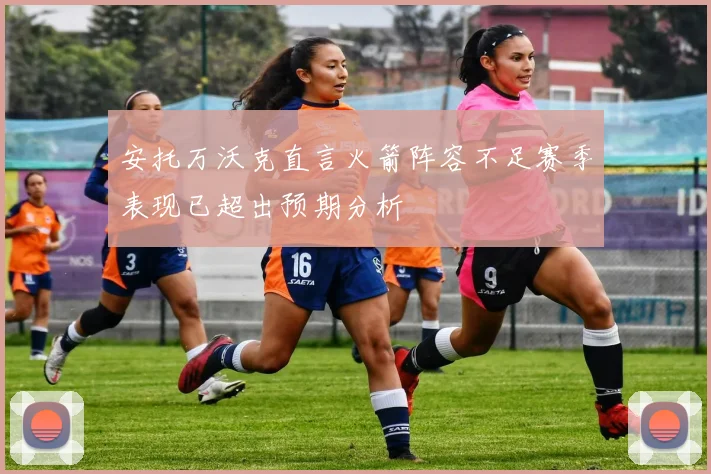 安托万沃克直言火箭阵容不足赛季表现已超出预期分析